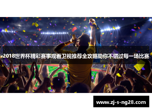 2018世界杯精彩赛事观看卫视推荐全攻略助你不错过每一场比赛