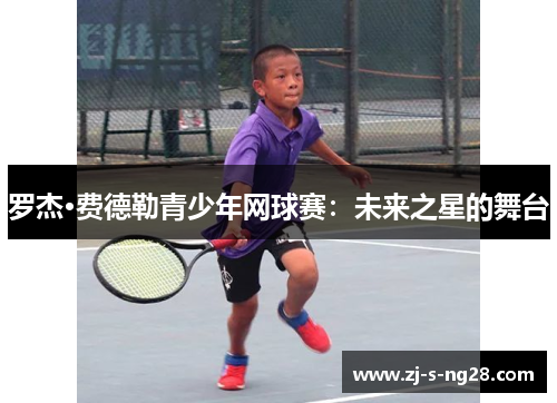 罗杰·费德勒青少年网球赛：未来之星的舞台