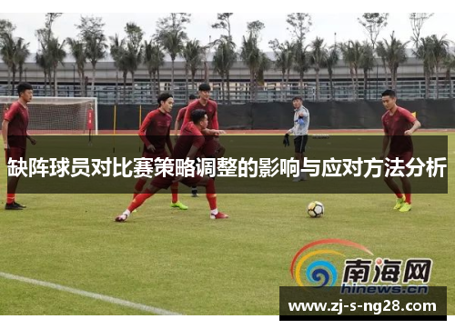 缺阵球员对比赛策略调整的影响与应对方法分析