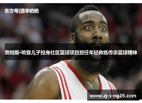 詹姆斯·哈登儿子投身社区篮球项目担任年轻教练传承篮球精神