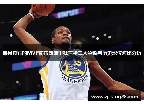 谁是真正的MVP勒布朗库里杜兰特三人争锋与历史地位对比分析