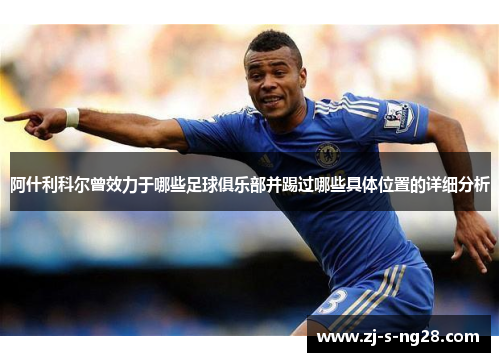 阿什利科尔曾效力于哪些足球俱乐部并踢过哪些具体位置的详细分析 阿什利科尔曾效力于哪些足球俱乐部并踢过哪些具体位置的详细分析