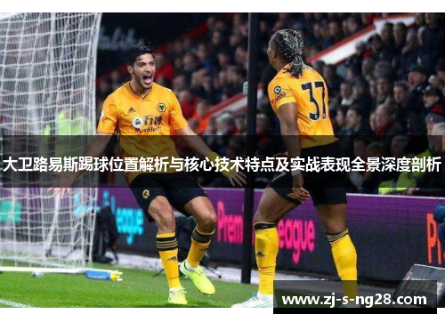 大卫路易斯踢球位置解析与核心技术特点及实战表现全景深度剖析 大卫路易斯踢球位置解析与核心技术特点及实战表现全景深度剖析