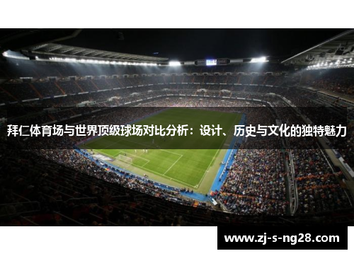 拜仁体育场与世界顶级球场对比分析：设计、历史与文化的独特魅力