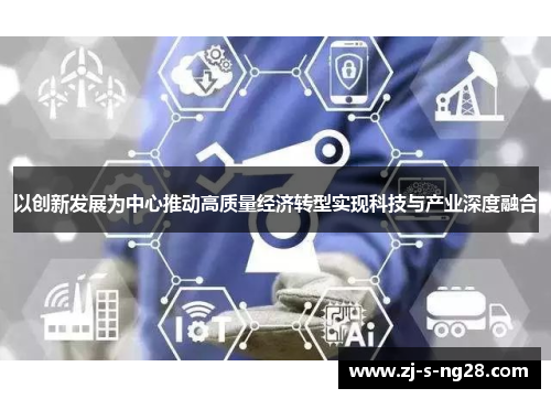 以创新发展为中心推动高质量经济转型实现科技与产业深度融合 以创新发展为中心推动高质量经济转型实现科技与产业深度融合