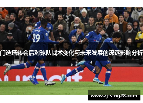 门迭塔转会后对球队战术变化与未来发展的深远影响分析