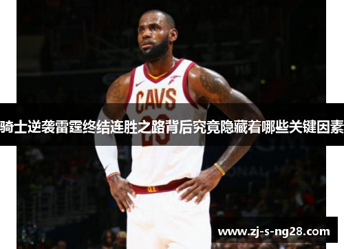 骑士逆袭雷霆终结连胜之路背后究竟隐藏着哪些关键因素 骑士逆袭雷霆终结连胜之路背后究竟隐藏着哪些关键因素