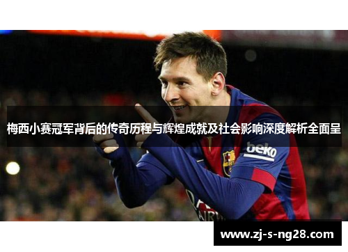 梅西小赛冠军背后的传奇历程与辉煌成就及社会影响深度解析全面呈 梅西小赛冠军背后的传奇历程与辉煌成就及社会影响深度解析全面呈
