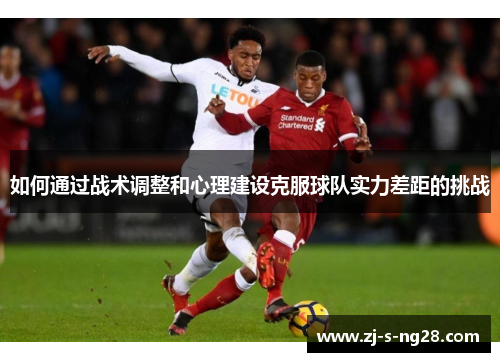 如何通过战术调整和心理建设克服球队实力差距的挑战