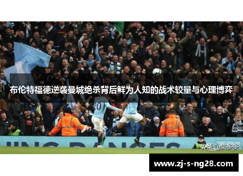 布伦特福德逆袭曼城绝杀背后鲜为人知的战术较量与心理博弈 布伦特福德逆袭曼城绝杀背后鲜为人知的战术较量与心理博弈