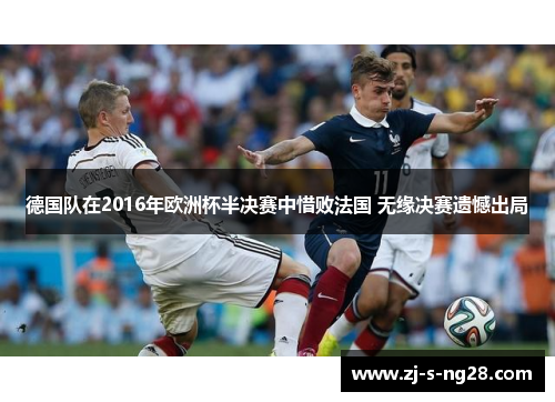 德国队在2016年欧洲杯半决赛中惜败法国 无缘决赛遗憾出局 德国队在2016年欧洲杯半决赛中惜败法国 无缘决赛遗憾出局