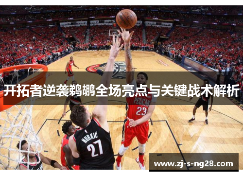 开拓者逆袭鹈鹕全场亮点与关键战术解析 开拓者逆袭鹈鹕全场亮点与关键战术解析