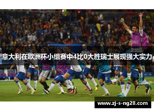 意大利在欧洲杯小组赛中4比0大胜瑞士展现强大实力