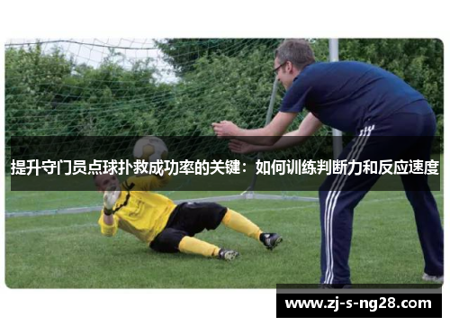提升守门员点球扑救成功率的关键:如何训练判断力和反应速度 提升守门员点球扑救成功率的关键:如何训练判断力和反应速度