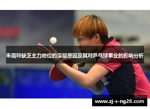 朱雨玲缺乏主力地位的深层原因及其对乒乓球事业的影响分析 朱雨玲缺乏主力地位的深层原因及其对乒乓球事业的影响分析