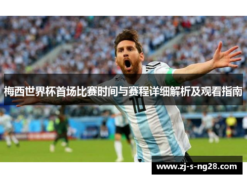 梅西世界杯首场比赛时间与赛程详细解析及观看指南