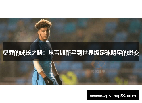 桑乔的成长之路:从青训新星到世界级足球明星的蜕变 桑乔的成长之路:从青训新星到世界级足球明星的蜕变