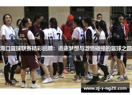 海口篮球联赛精彩回顾:追逐梦想与激情碰撞的篮球之路 海口篮球联赛精彩回顾:追逐梦想与激情碰撞的篮球之路