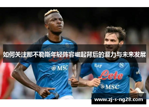 如何关注那不勒斯年轻阵容崛起背后的潜力与未来发展