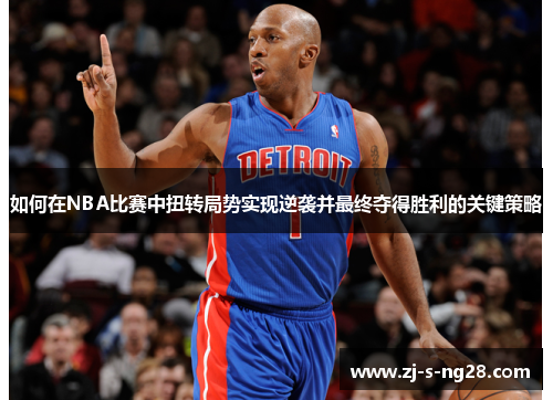 如何在NBA比赛中扭转局势实现逆袭并最终夺得胜利的关键策略