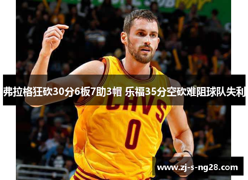 弗拉格狂砍30分6板7助3帽 乐福35分空砍难阻球队失利