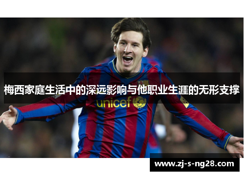 梅西家庭生活中的深远影响与他职业生涯的无形支撑 梅西家庭生活中的深远影响与他职业生涯的无形支撑