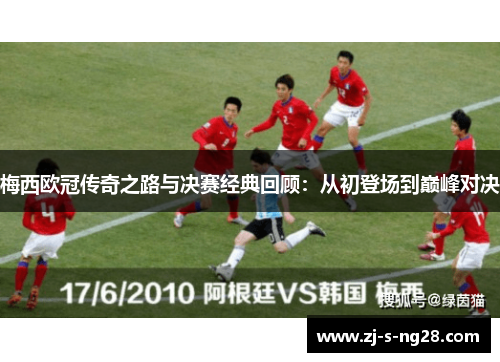 梅西欧冠传奇之路与决赛经典回顾:从初登场到巅峰对决 梅西欧冠传奇之路与决赛经典回顾:从初登场到巅峰对决