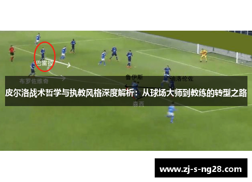 皮尔洛战术哲学与执教风格深度解析：从球场大师到教练的转型之路