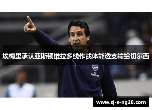 埃梅里承认亚斯顿维拉多线作战体能透支输给切尔西