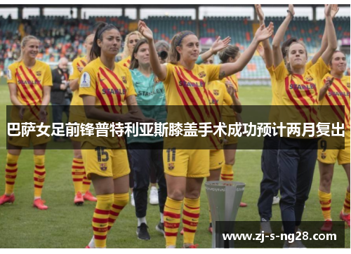 巴萨女足前锋普特利亚斯膝盖手术成功预计两月复出