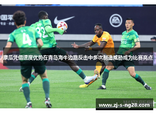 康瓜凭借速度优势在青岛海牛边路反击中多次制造威胁成为比赛亮点 康瓜凭借速度优势在青岛海牛边路反击中多次制造威胁成为比赛亮点