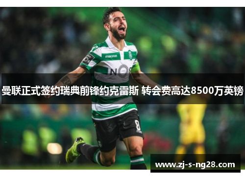 曼联正式签约瑞典前锋约克雷斯 转会费高达8500万英镑 曼联正式签约瑞典前锋约克雷斯 转会费高达8500万英镑