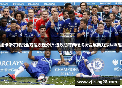 纽卡斯尔球员全方位表现分析 进攻防守两端均衡发展助力球队崛起