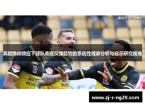 英超换帅效应下球队表现反弹趋势的系统性观察分析与启示研究视角