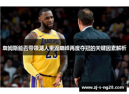詹姆斯能否带领湖人重返巅峰再度夺冠的关键因素解析