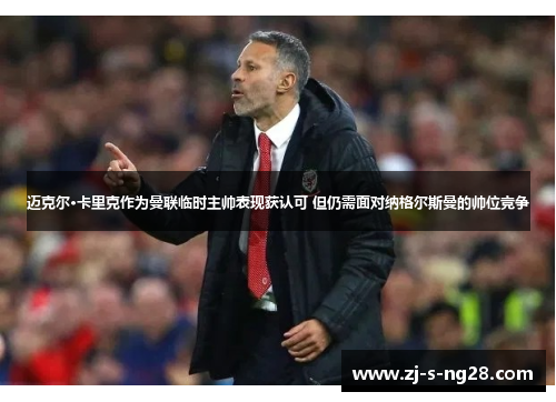 迈克尔·卡里克作为曼联临时主帅表现获认可 但仍需面对纳格尔斯曼的帅位竞争