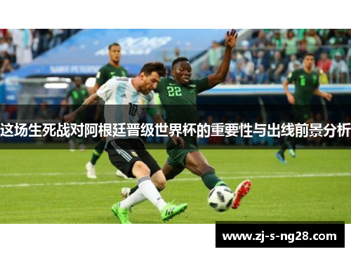 这场生死战对阿根廷晋级世界杯的重要性与出线前景分析