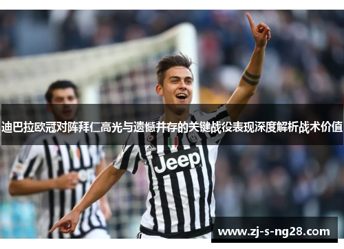 迪巴拉欧冠对阵拜仁高光与遗憾并存的关键战役表现深度解析战术价值