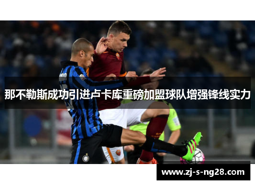 那不勒斯成功引进卢卡库重磅加盟球队增强锋线实力