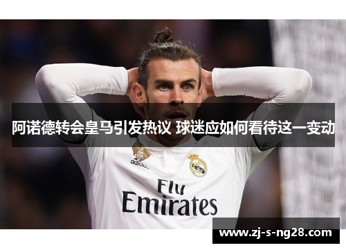 阿诺德转会皇马引发热议 球迷应如何看待这一变动