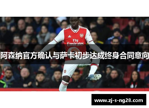 阿森纳官方确认与萨卡初步达成终身合同意向
