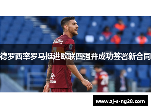德罗西率罗马挺进欧联四强并成功签署新合同