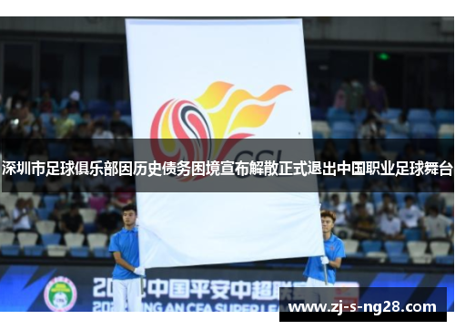 深圳市足球俱乐部因历史债务困境宣布解散正式退出中国职业足球舞台 深圳市足球俱乐部因历史债务困境宣布解散正式退出中国职业足球舞台