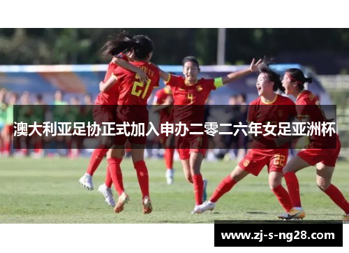 澳大利亚足协正式加入申办二零二六年女足亚洲杯 澳大利亚足协正式加入申办二零二六年女足亚洲杯