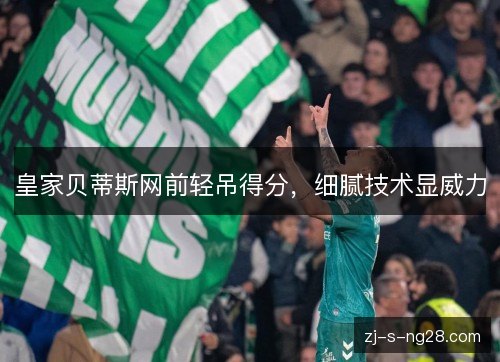 皇家贝蒂斯网前轻吊得分，细腻技术显威力