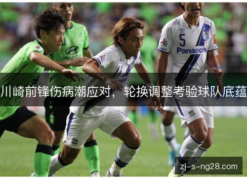 川崎前锋伤病潮应对,轮换调整考验球队底蕴 川崎前锋伤病潮应对,轮换调整考验球队底蕴