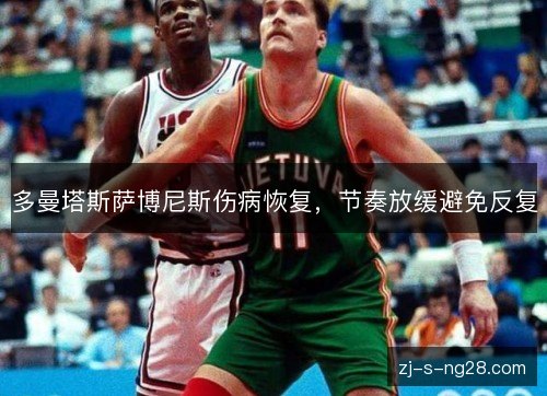 多曼塔斯萨博尼斯伤病恢复，节奏放缓避免反复