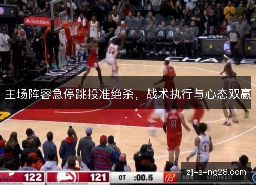 主场阵容急停跳投准绝杀,战术执行与心态双赢 主场阵容急停跳投准绝杀,战术执行与心态双赢