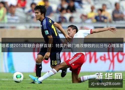 塔希提2013年联合会杯首球:特奥的破门难改惨败的比分与心理落差 塔希提2013年联合会杯首球:特奥的破门难改惨败的比分与心理落差